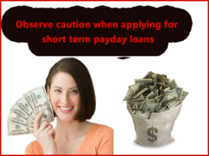 Observe caution when applying for short term payday loans